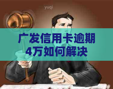 广发信用卡逾期4万如何解决