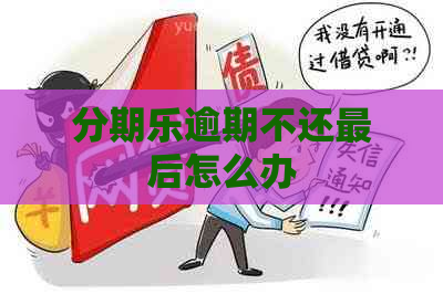 逾期不还最后怎么办
