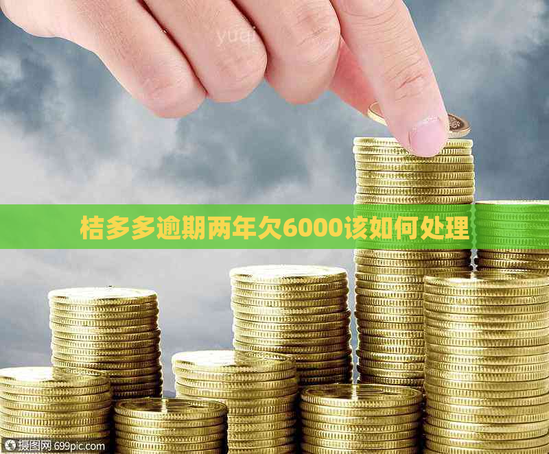 桔多多逾期两年欠6000该如何处理