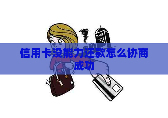 信用卡没能力还款怎么协商成功