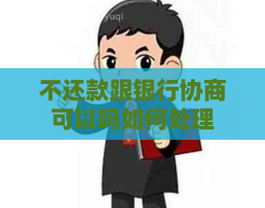 不还款跟银行协商可以吗如何处理