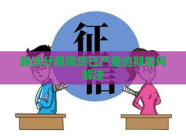 新浪分期网贷已严重逾期如何解决