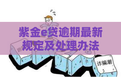 紫金e贷逾期最新规定及处理办法