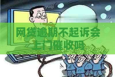 网贷逾期不起诉会上门吗