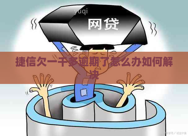 捷信欠一千多逾期了怎么办如何解决