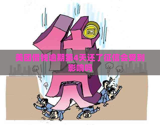 美团借钱逾期第4天还了会受到影响吗