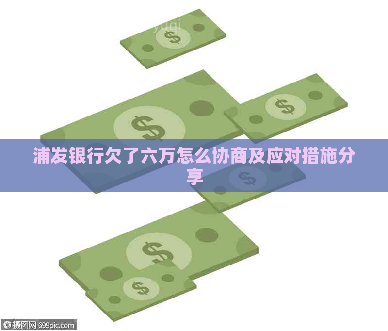 浦发银行欠了六万怎么协商及应对措施分享