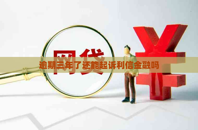 逾期三年了还能起诉利信金融吗
