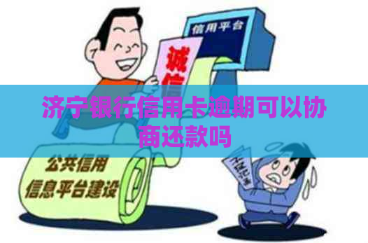 济宁银行信用卡逾期可以协商还款吗