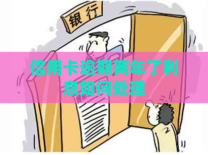 信用卡逾期两年了利息如何处理