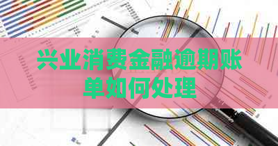 兴业消费金融逾期账单如何处理