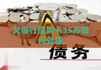 欠银行信用卡35万如何处理