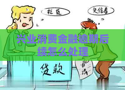 兴业消费金融逾期后续怎么处理