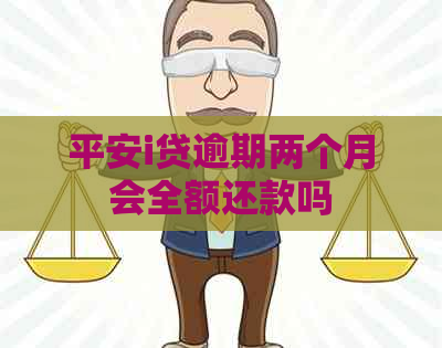 平安i贷逾期两个月会全额还款吗