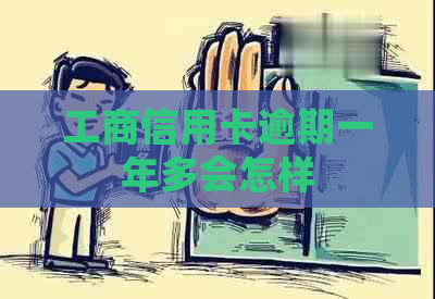 工商信用卡逾期一年多会怎样