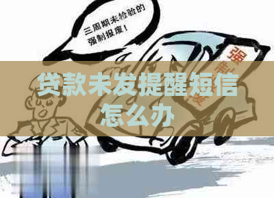 贷款未发提醒短信怎么办