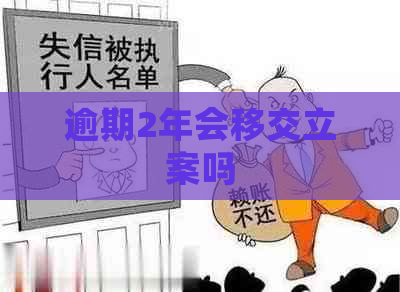 逾期2年会移交立案吗