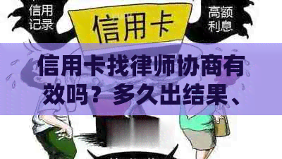 信用卡找律师协商有效吗？多久出结果、到账、下款？欠信用卡委托律师协商。