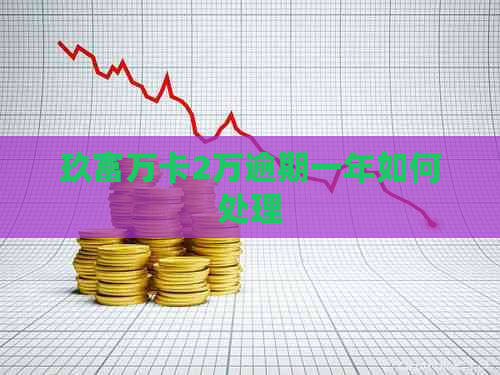 玖富万卡2万逾期一年如何处理