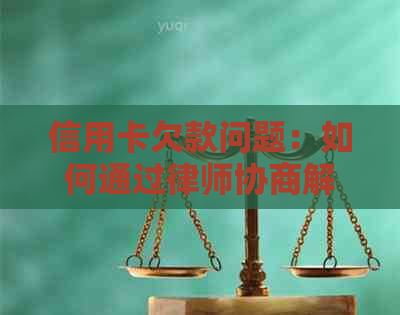 信用卡欠款问题：如何通过律师协商解决？费用是多少？