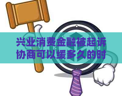 兴业消费金融被起诉协商可以缓多久的时间