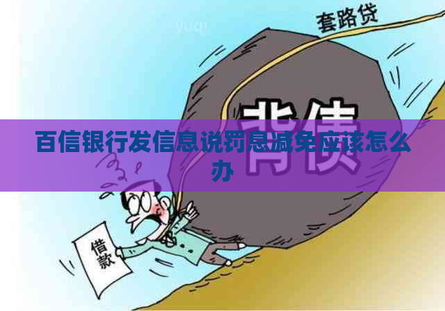 百信银行发信息说罚息减免应该怎么办