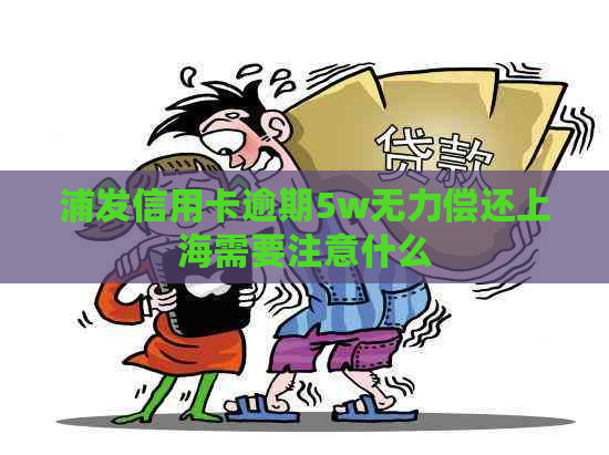 浦发信用卡逾期5w无力偿还上海需要注意什么