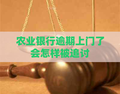 农业银行逾期上门了会怎样被追讨