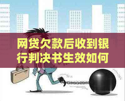 网贷欠款后收到银行判决书生效如何处理