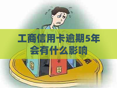 工商信用卡逾期5年会有什么影响