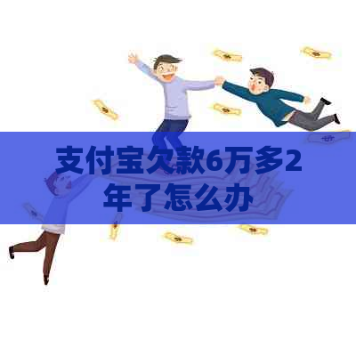 支付宝欠款6万多2年了怎么办