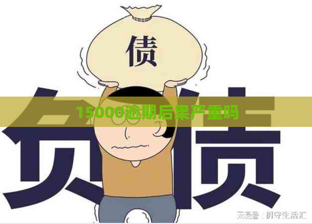 15000逾期后果严重吗