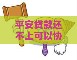 平安贷款还不上可以协商吗