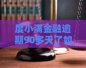 度小满金融逾期90多天了如何处理