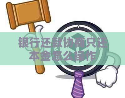 银行还款协商只还本金怎么操作