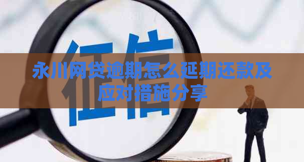 永川网贷逾期怎么延期还款及应对措施分享