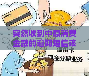 突然收到中原消费金融的逾期短信该怎么办