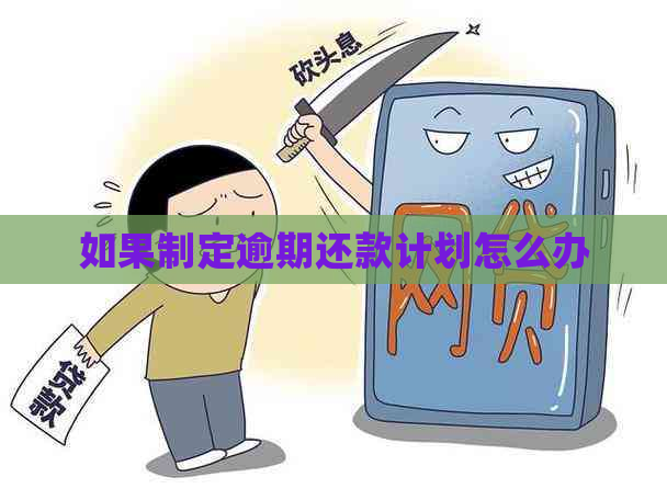 如果制定逾期还款计划怎么办