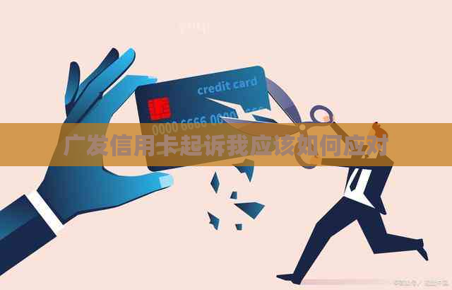 广发信用卡起诉我应该如何应对
