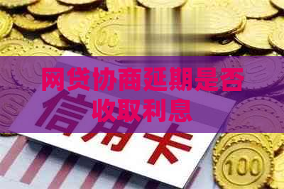 网贷协商延期是否收取利息