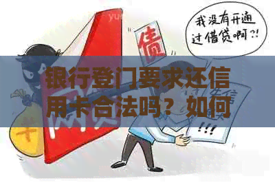 银行登门要求还信用卡合法吗？如何应对银行的这种要求？