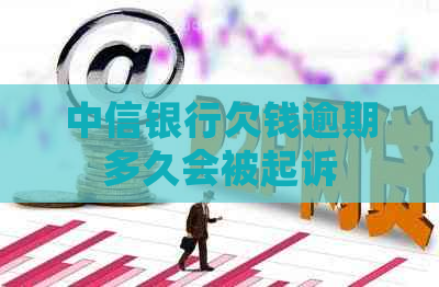 中信银行欠钱逾期多久会被起诉