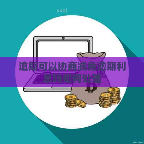逾期可以协商减免逾期利息吗如何处理