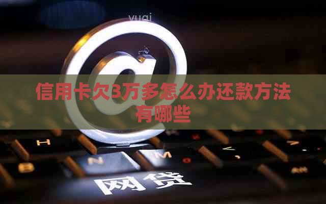 信用卡欠3万多怎么办还款方法有哪些