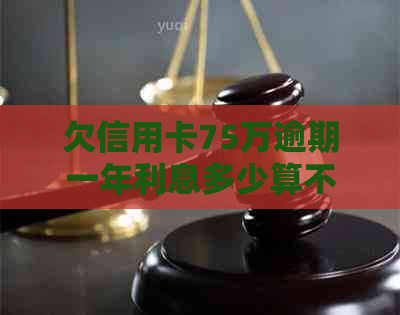 欠信用卡75万逾期一年利息多少算不算高
