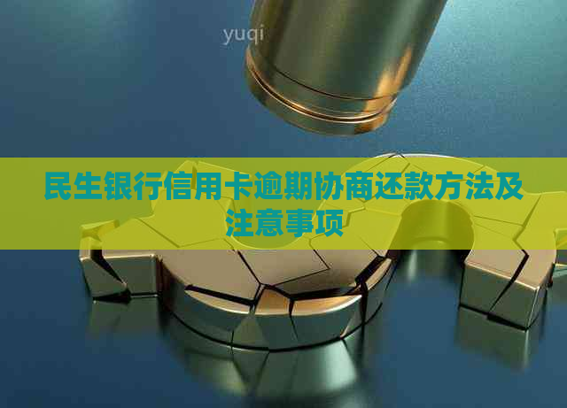 民生银行信用卡逾期协商还款方法及注意事项