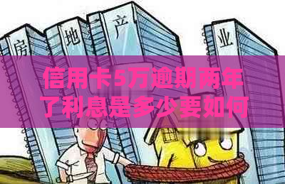 信用卡5万逾期两年了利息是多少要如何计算