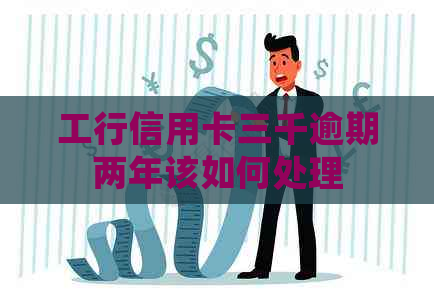 工行信用卡三千逾期两年该如何处理