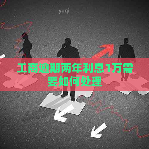 工商逾期两年利息1万需要如何处理