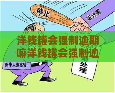 洋钱罐会强制逾期嘛洋钱罐会强制逾期吗